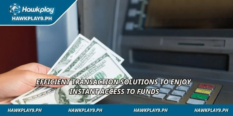 Efficient transaction solutions to enjoy instant access to funds